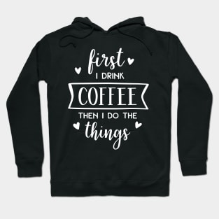 First I Drink Coffee Then I Do The Things Hoodie